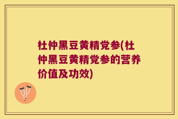 杜仲黑豆黄精党参(杜仲黑豆黄精党参的营养价值及功效) 杜仲黑豆黄精党参(杜仲黑豆黄精党参的营养价值及功效)