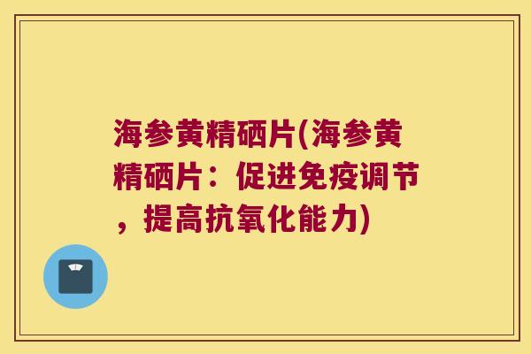 海参黄精硒片(海参黄精硒片:促进调节,提高能力) 海参黄精硒片(海参黄精硒片:促进调节,提高能力)