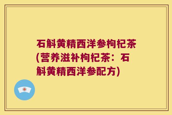 石斛黄精西洋参枸杞茶(营养滋补枸杞茶：石斛黄精西洋参配方)