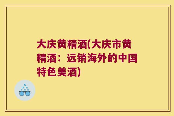 大庆黄精酒(大庆市黄精酒：远销海外的中国特色美酒)
