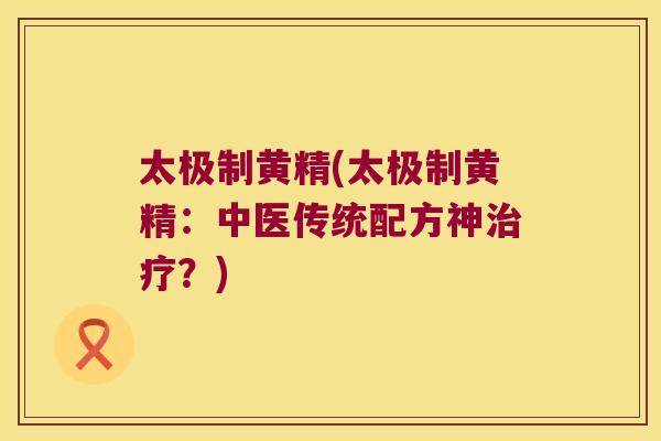 太极制黄精(太极制黄精：中医传统配方神？)