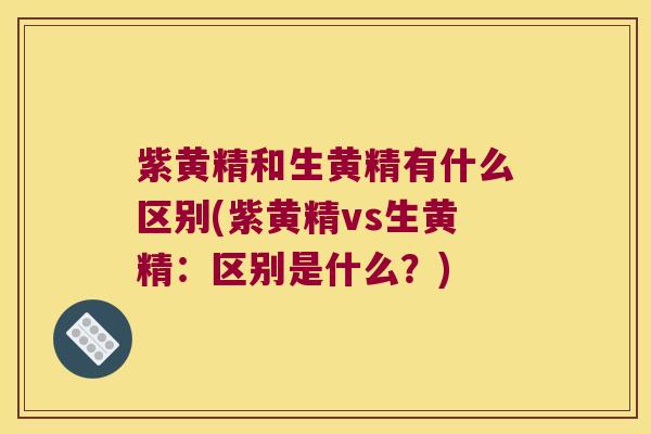 紫黄精和生黄精有什么区别(紫黄精vs生黄精：区别是什么？)