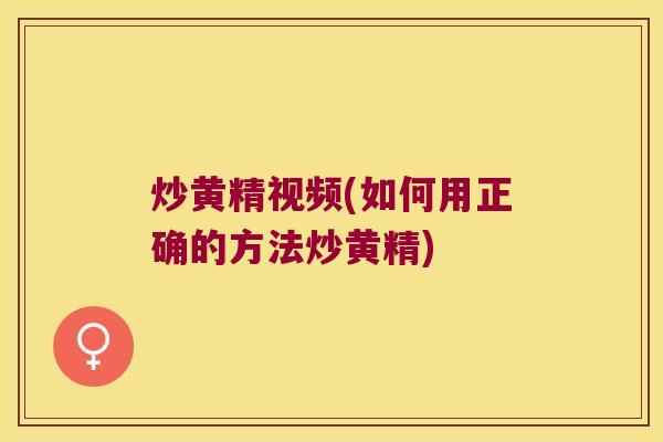 炒黄精视频(如何用正确的方法炒黄精) 炒黄精视频(如何用正确的方法炒黄精)