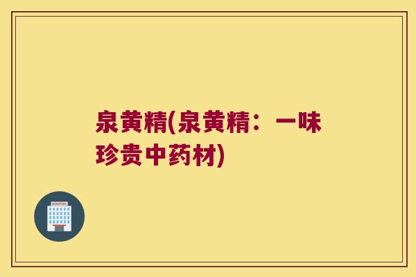 泉黄精(泉黄精：一味珍贵材)