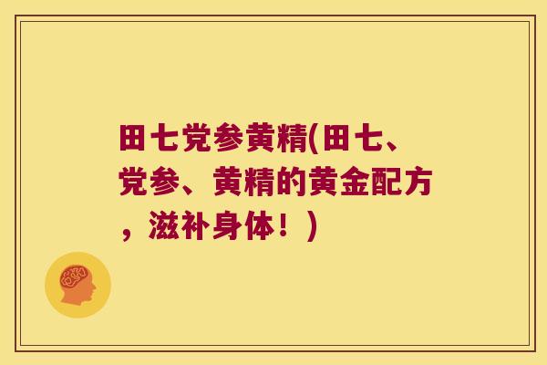 田七党参黄精(田七、党参、黄精的黄金配方，滋补身体！)