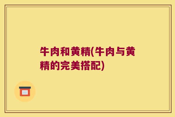 牛肉和黄精(牛肉与黄精的完美搭配)