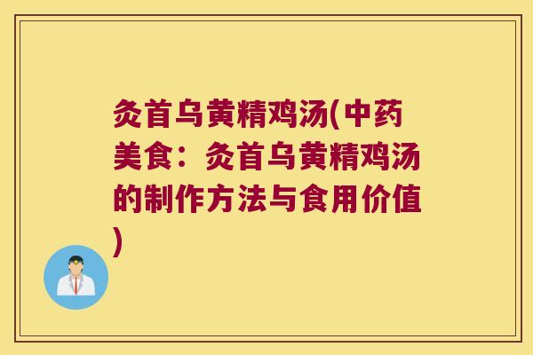 灸首乌黄精鸡汤(美食:灸首乌黄精鸡汤的制作方法与食用价值) 灸首乌黄精鸡汤(美食:灸首乌黄精鸡汤的制作方法与食用价值)