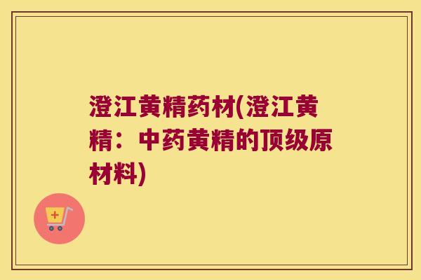澄江黄精药材(澄江黄精:黄精的原材料) 澄江黄精药材(澄江黄精:黄精的原材料)