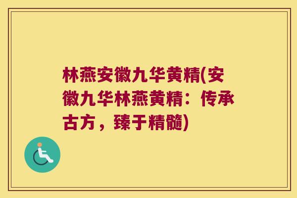 林燕安徽九华黄精(安徽九华林燕黄精：传承古方，臻于精髓)