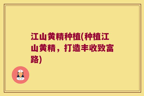 江山黄精种植(种植江山黄精，打造丰收致富路)