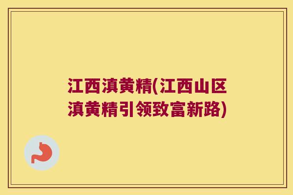 江西滇黄精(江西山区滇黄精引领致富新路) 江西滇黄精(江西山区滇黄精引领致富新路)