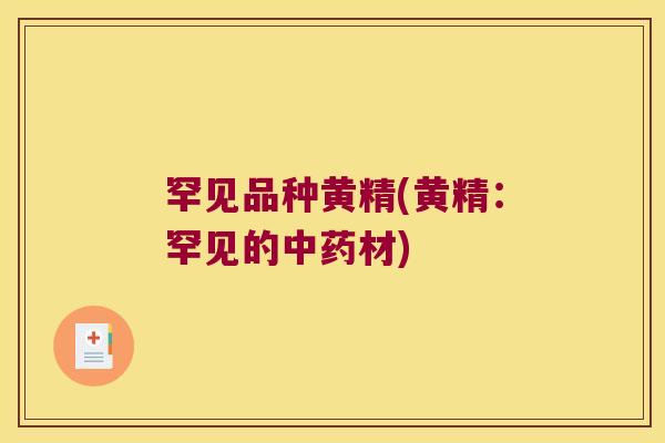 罕见品种黄精(黄精:罕见的材) 罕见品种黄精(黄精:罕见的材)