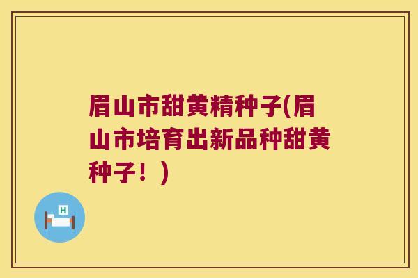 眉山市甜黄精种子(眉山市培育出新品种甜黄种子！)
