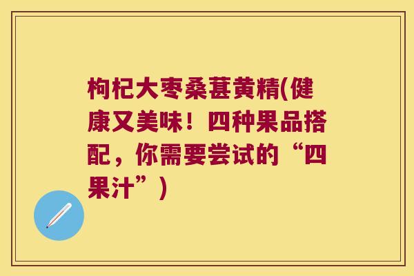 枸杞大枣桑葚黄精(健康又美味!四种果品搭配,你需要尝试的“四果汁”) 枸杞大枣桑葚黄精(健康又美味!四种果品搭配,你需要尝试的“四果汁”)