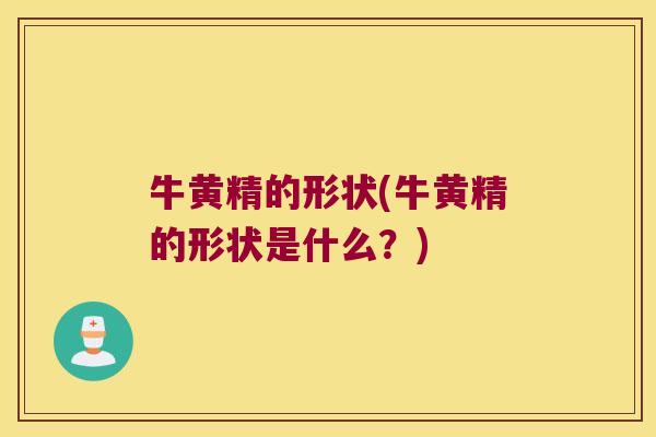 牛黄精的形状(牛黄精的形状是什么？)