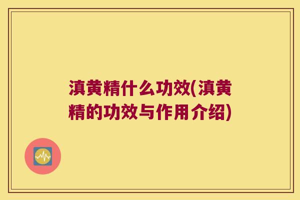 滇黄精什么功效(滇黄精的功效与作用介绍)