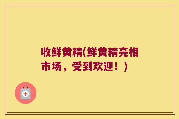 收鲜黄精(鲜黄精亮相市场，受到欢迎！)