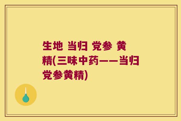 生地 当归 党参 黄精(三味——当归党参黄精)