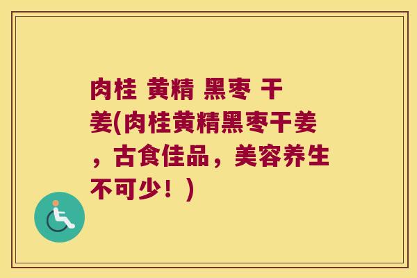 肉桂 黄精 黑枣 干姜(肉桂黄精黑枣干姜,古食佳品,美容养生不可少!) 肉桂 黄精 黑枣 干姜(肉桂黄精黑枣干姜,古食佳品,美容养生不可少!)