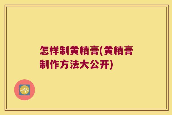 怎样制黄精膏(黄精膏制作方法大公开) 怎样制黄精膏(黄精膏制作方法大公开)