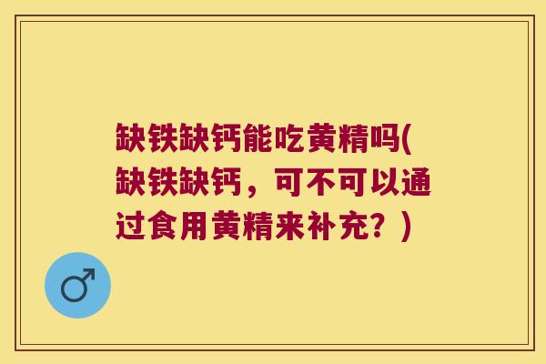 缺铁缺钙能吃黄精吗(缺铁缺钙，可不可以通过食用黄精来补充？)