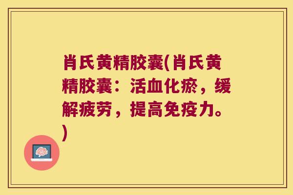 肖氏黄精胶囊(肖氏黄精胶囊:活化瘀,缓解疲劳,提高力。) 肖氏黄精胶囊(肖氏黄精胶囊:活化瘀,缓解疲劳,提高力。)