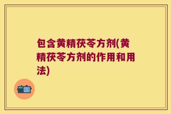 包含黄精茯苓方剂(黄精茯苓方剂的作用和用法)