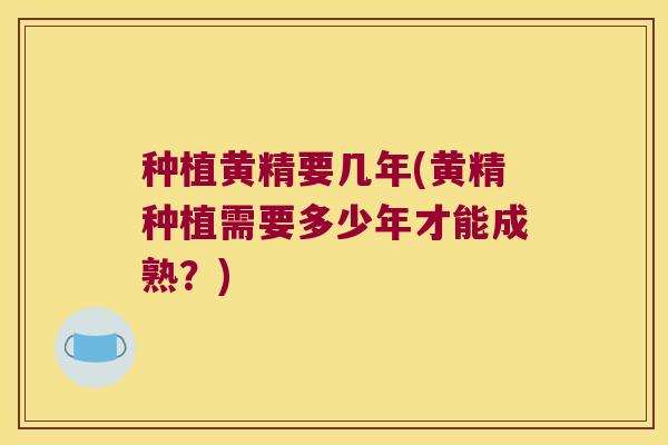 种植黄精要几年(黄精种植需要多少年才能成熟？)