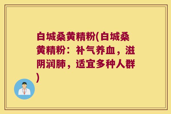 白城桑黄精粉(白城桑黄精粉：，滋阴润，适宜多种人群)
