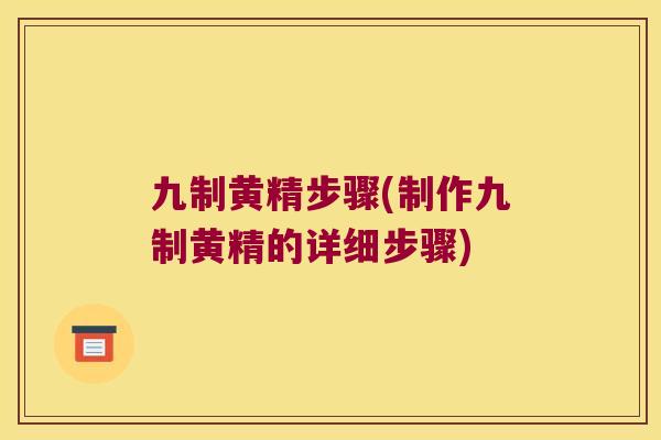 九制黄精步骤(制作九制黄精的详细步骤) 九制黄精步骤(制作九制黄精的详细步骤)
