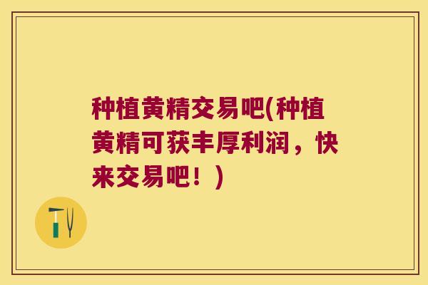 种植黄精交易吧(种植黄精可获丰厚利润,快来交易吧!) 种植黄精交易吧(种植黄精可获丰厚利润,快来交易吧!)