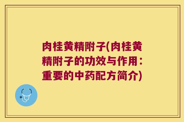 肉桂黄精附子(肉桂黄精附子的功效与作用:重要的配方简介) 肉桂黄精附子(肉桂黄精附子的功效与作用:重要的配方简介)