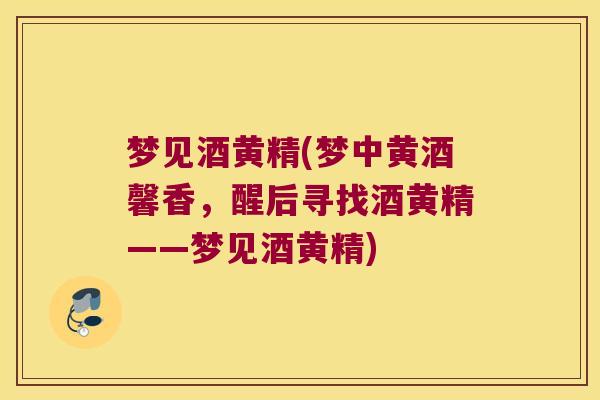 梦见酒黄精(梦中黄酒馨香,醒后寻找酒黄精——梦见酒黄精) 梦见酒黄精(梦中黄酒馨香,醒后寻找酒黄精——梦见酒黄精)