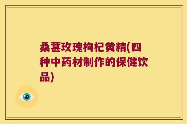 桑葚玫瑰枸杞黄精(四种材制作的保健饮品) 桑葚玫瑰枸杞黄精(四种材制作的保健饮品)