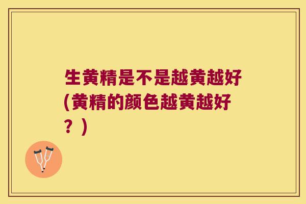 生黄精是不是越黄越好(黄精的颜色越黄越好?) 生黄精是不是越黄越好(黄精的颜色越黄越好?)