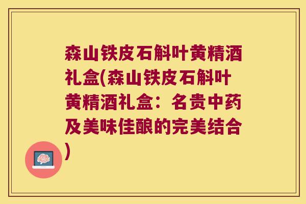 森山铁皮石斛叶黄精酒礼盒(森山铁皮石斛叶黄精酒礼盒：名贵及美味佳酿的完美结合)