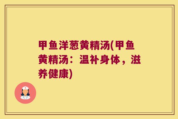 甲鱼洋葱黄精汤(甲鱼黄精汤：温补身体，滋养健康)
