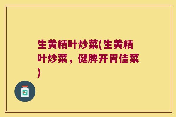 生黄精叶炒菜(生黄精叶炒菜,健脾开胃佳菜) 生黄精叶炒菜(生黄精叶炒菜,健脾开胃佳菜)