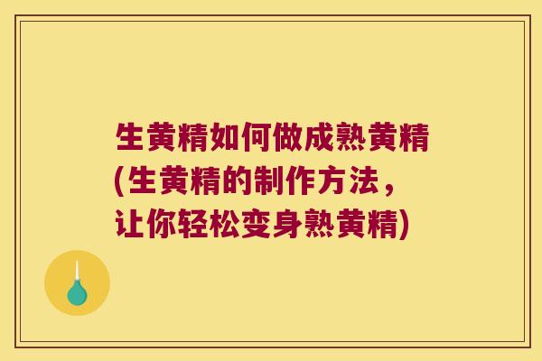 生黄精如何做成熟黄精(生黄精的制作方法，让你轻松变身熟黄精)