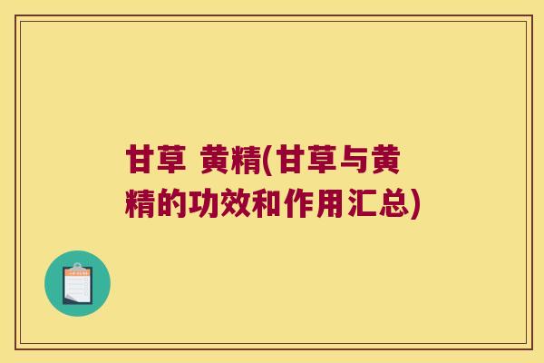 甘草 黄精(甘草与黄精的功效和作用汇总)
