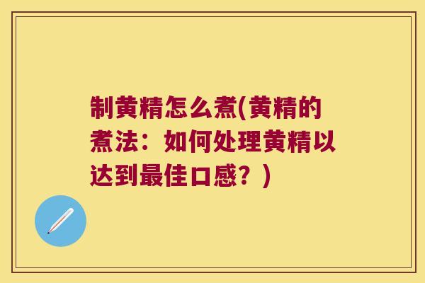 制黄精怎么煮(黄精的煮法:如何处理黄精以达到佳口感?) 制黄精怎么煮(黄精的煮法:如何处理黄精以达到佳口感?)