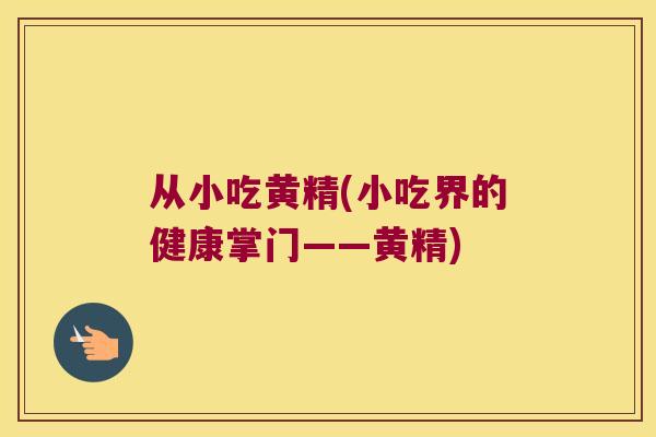 从小吃黄精(小吃界的健康掌门——黄精) 从小吃黄精(小吃界的健康掌门——黄精)