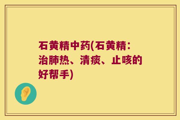 石黄精(石黄精：热、清痰、止咳的好帮手)