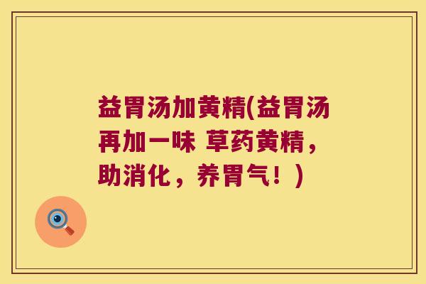 益胃汤加黄精(益胃汤再加一味 草药黄精,助消化,养胃气!) 益胃汤加黄精(益胃汤再加一味 草药黄精,助消化,养胃气!)
