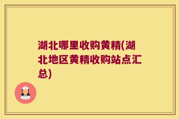 湖北哪里收购黄精(湖北地区黄精收购站点汇总)