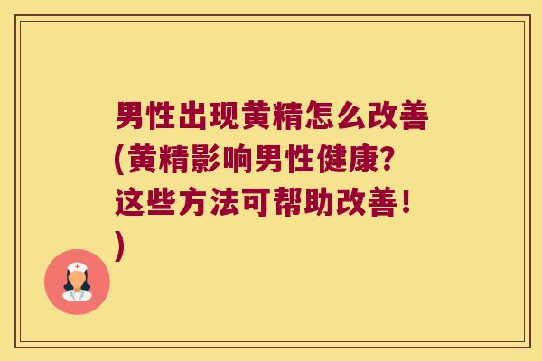 男性出现黄精怎么改善(黄精影响男性健康?这些方法可帮助改善!) 男性出现黄精怎么改善(黄精影响男性健康?这些方法可帮助改善!)