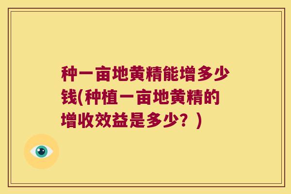 种一亩地黄精能增多少钱(种植一亩地黄精的增收效益是多少?) 种一亩地黄精能增多少钱(种植一亩地黄精的增收效益是多少?)