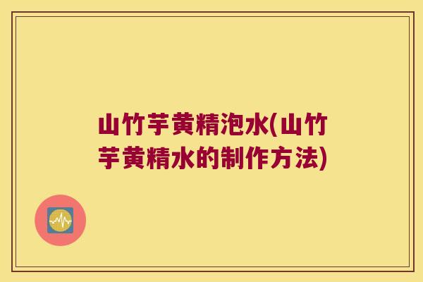 山竹芋黄精泡水(山竹芋黄精水的制作方法) 山竹芋黄精泡水(山竹芋黄精水的制作方法)
