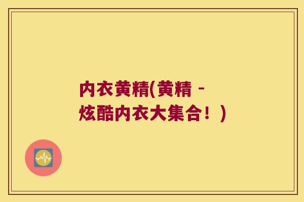 内衣黄精(黄精 - 炫酷内衣大集合!) 内衣黄精(黄精 - 炫酷内衣大集合!)