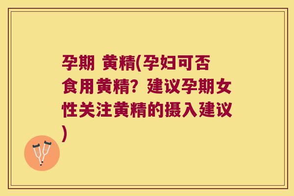 孕期 黄精(孕妇可否食用黄精？建议孕期女性关注黄精的摄入建议)